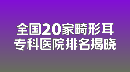 全国20家畸形耳专科医院排名揭晓