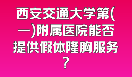 西安交通大学第（一）附属医院能否提供假体隆胸服务？