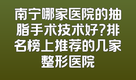 南宁哪家医院的抽脂手术技术好？排名榜上推荐的几家整形医院