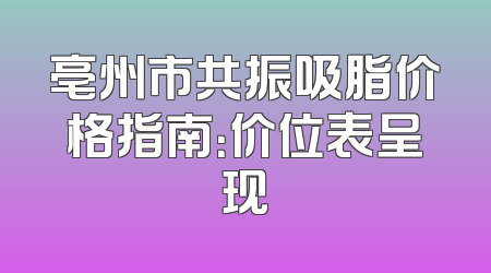 亳州市共振吸脂价格指南：价位表呈现