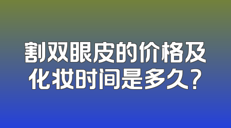 割双眼皮的价格及化妆时间是多久？