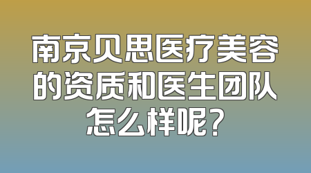 南京贝思医疗美容的资质和医生团队怎么样呢？