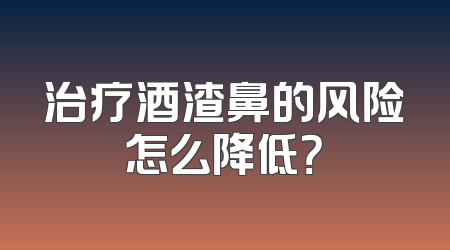 治疗酒渣鼻的风险怎么降低？