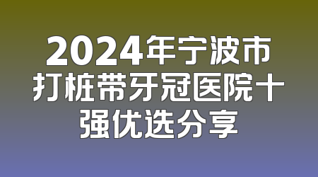 2024年宁波市打桩带牙冠医院十强优选分享