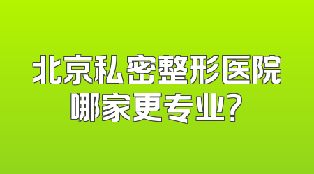 北京私密整形医院哪家更专业？