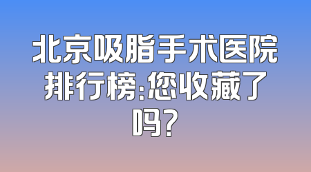 北京吸脂手术医院排行榜：您收藏了吗？