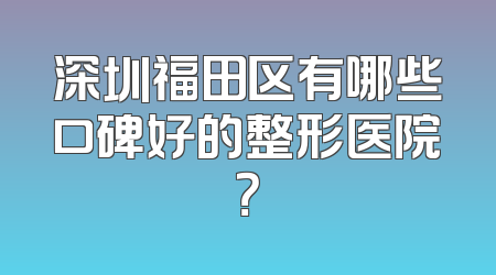 深圳福田区有哪些口碑好的整形医院？