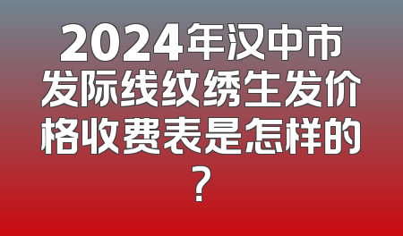 2024年汉中市发际线纹绣生发价格收费表是怎样的？