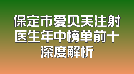 保定市爱贝芙注射医生年中榜单前十深度解析