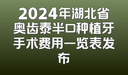 2024年湖北省奥齿泰半口种植牙手术费用一览表发布