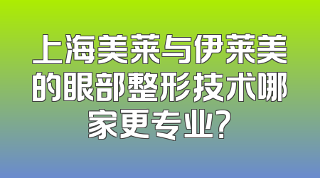 上海美莱与伊莱美的眼部整形技术哪家更专业？