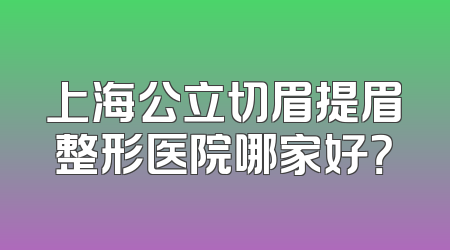 上海公立切眉提眉整形医院哪家好？