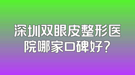 深圳双眼皮整形医院哪家口碑好？