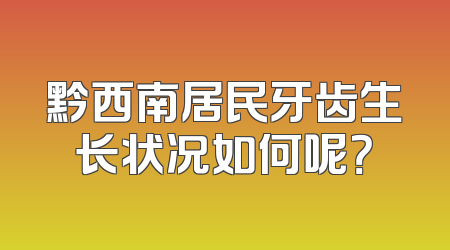 黔西南居民牙齿生长状况如何呢？