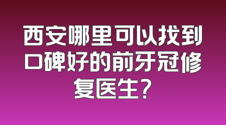 西安哪里可以找到口碑好的前牙冠修复医生？
