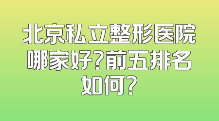 北京私立整形医院哪家好？前五排名如何？
