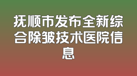 抚顺市发布全新综合除皱技术医院信息
