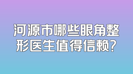 河源市哪些眼角整形医生值得信赖？