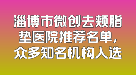 淄博市微创去颊脂垫医院推荐名单，众多知名机构入选