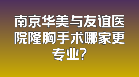 南京华美与友谊医院隆胸手术哪家更专业？