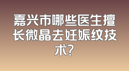 嘉兴市哪些医生擅长微晶去妊娠纹技术？