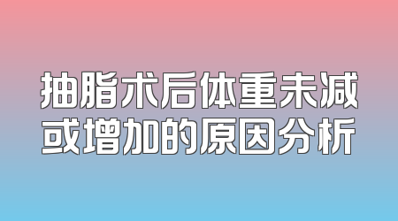 抽脂术后体重未减或增加的原因分析