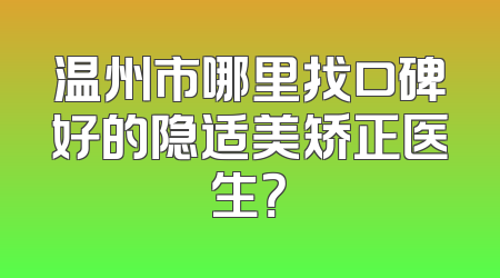 温州市哪里找口碑好的隐适美矫正医生？