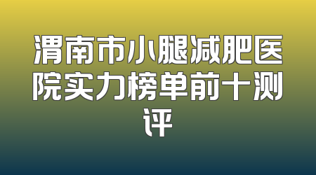 渭南市小腿减肥医院实力榜单前十测评
