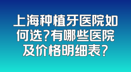 上海种植牙医院如何选？有哪些医院及价格明细表？