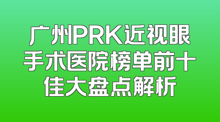 广州PRK近视眼手术医院榜单前十佳大盘点解析