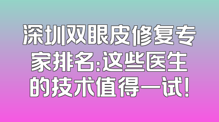 深圳双眼皮修复专家排名：这些医生的技术值得一试！