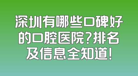 深圳有哪些口碑好的口腔医院？排名及信息全知道！