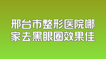 邢台市整形医院哪家去黑眼圈效果佳