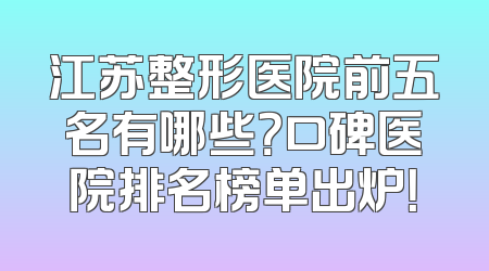 江苏整形医院前五名有哪些？口碑医院排名榜单出炉！