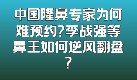 中国隆鼻专家为何难预约？李战强等鼻王如何逆风翻盘？
