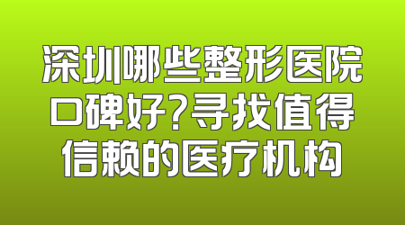深圳哪些整形医院口碑好？寻找值得信赖的医疗机构
