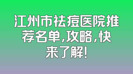 江州市祛痘医院推荐名单，攻略，快来了解！