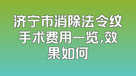 济宁市消除法令纹手术费用一览，效果如何
