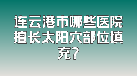 连云港市哪些医院擅长太阳穴部位填充？