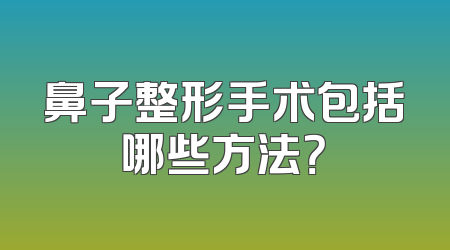 鼻子整形手术包括哪些方法？