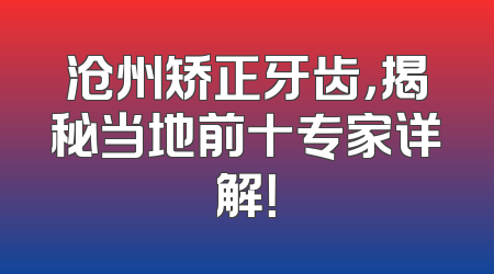 沧州矫正牙齿，揭秘当地前十专家详解！