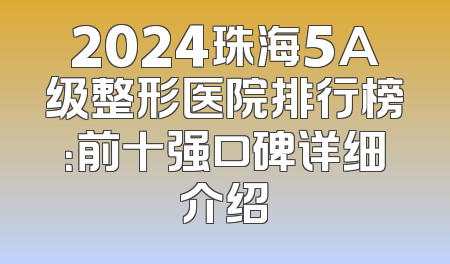 2024珠海5A级整形医院排行榜：前十强口碑详细介绍