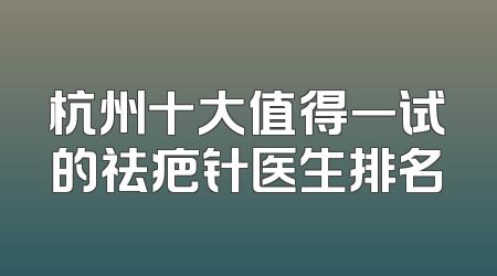 杭州十大值得一试的祛疤针医生排名
