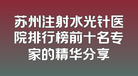 苏州注射水光针医院排行榜前十名专家的精华分享