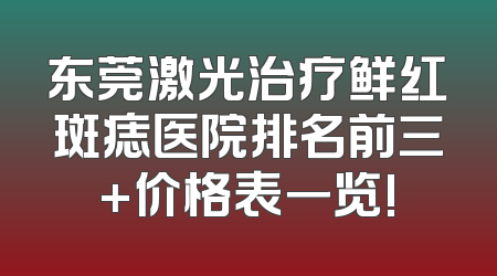 东莞激光治疗鲜红斑痣医院排名前三+价格表一览!