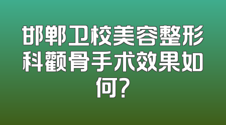 邯郸卫校美容整形科颧骨手术效果如何？