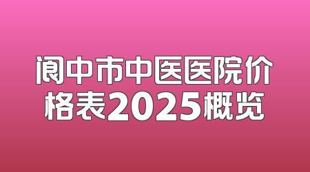 阆中市中医医院价格表2025概览
