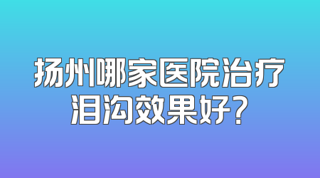 扬州哪家医院治疗泪沟效果好？