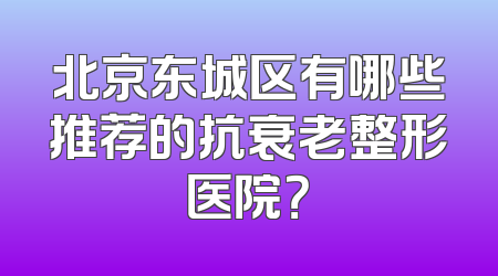 北京东城区有哪些推荐的抗衰老整形医院？