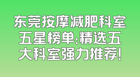 东莞按摩减肥科室五星榜单：精选五大科室强力推荐！